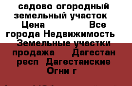 садово огородный земельный участок › Цена ­ 450 000 - Все города Недвижимость » Земельные участки продажа   . Дагестан респ.,Дагестанские Огни г.